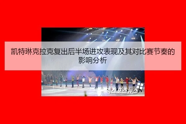 kai-te-lin-ke-la-ke-fu-chu-hou-ban-chang-jin-gong-biao-xian-ji-qi-dui-bi-sai-jie-zou-de-ying-xiang-fen-xi-2-731.jpg